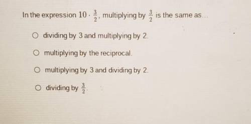 In the expression 10 × 3/2 multiplying by 2/3 is the same as ..