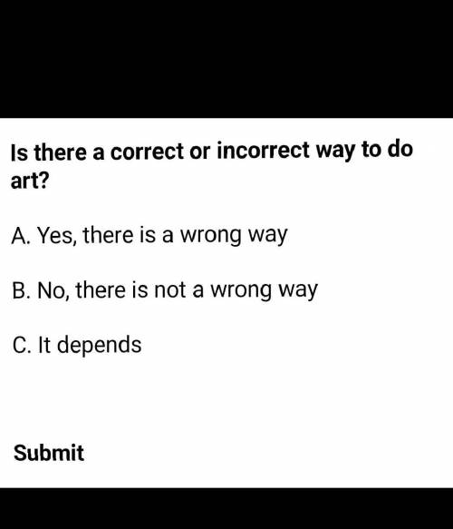 There is no right or wrong answer

Is there a right or wrong way to do art?explain your reasoning