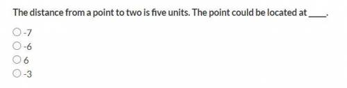 The distance from a point to two is five units. The point could be located at _____.