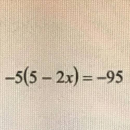 -5(5 – 2x) = -95
show work and all steps please