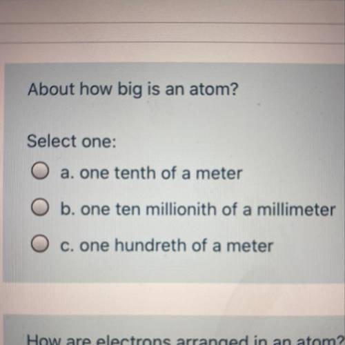About how big is an atom?

Select one:
a. one tenth of a meter 
b. one ten millionith of a millime