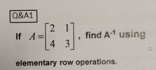 2If A=4 3find A1 usingelementary row operations.