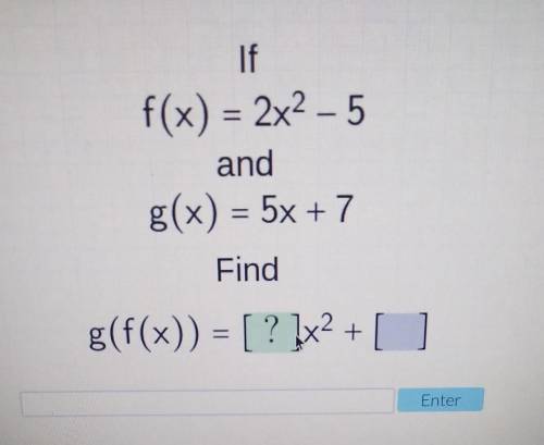 If f(x)=2x^2-5and g(x)=5x+7findg(f(x))=___x^2+___