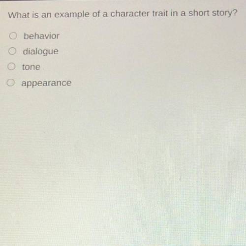 What is an example of a character trait in a short story?

Behavior 
Dialogue 
Tone 
Appearance