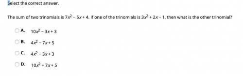 Select the correct answer. The sum of two trinomials is 7x^2 − 5x + 4. If one of the trinomials is