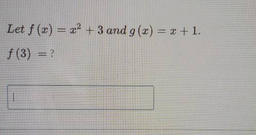 Question 1 Let f (2) = 22 + 3 and g(x) = x + 1. f(3) = ?