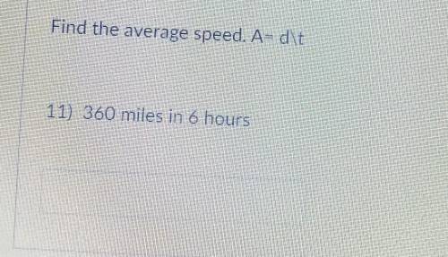 Find the average speed. A= d\t11) 360 miles in 6 hours