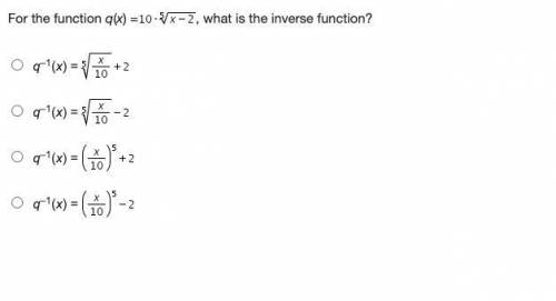 For the function q(x) =10 times RootIndex 5 StartRoot x minus 2 EndRoot, what is the inverse functi