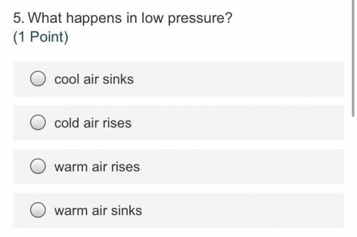 5.What happens in low pressure?

(1 Point)
cool air sinks
cold air rises
warm air rises
warm air s