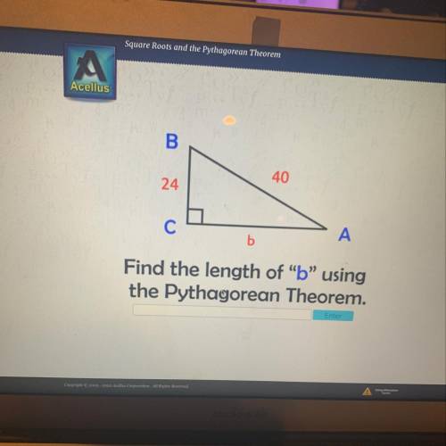 B

40
24
С
А
b
Find the length of b using
the Pythagorean Theorem.
Enter