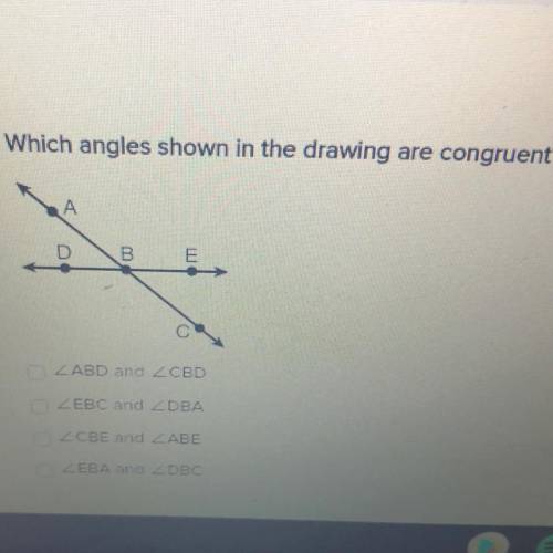 Which angles shown in the drawing are congruent?

A
DBC
E
ZABD and CBD
ZEBC and Z DBA
ZCBE and ZAB