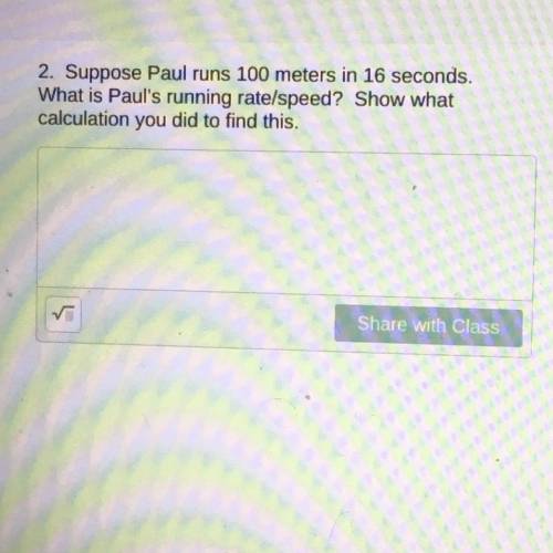 Suppose Paul runs 100 meters in 16 seconds.

What is Paul's running rate/speed? Show what
calculat