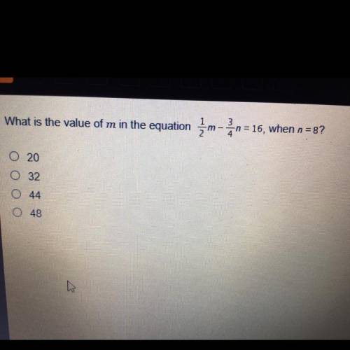 3

What is the value of m in the equation
3
-m- n = 16, when n=8?
4
20
32
o 44
O 48
