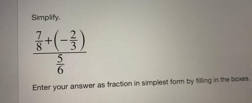 Simply

7/8 + ( - 2/3) over 5/6
Enter your answer as fraction in simplest form by filling in the b