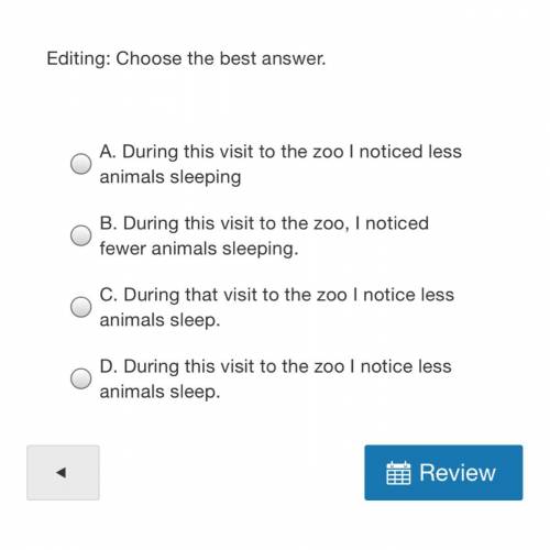 Editing: Choose the best answer.

A. During this visit to the zoo I noticed less animals sleeping