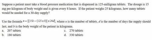 Suppose a patient must take a blood pressure medication that is dispensed in 125-milligram tablets.