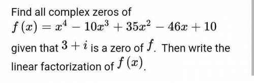 Find all complex zeros of f (x) = x4 – 10x3 + 35x2 – 46x + 10 given that 3 + i is a zero of f. Then