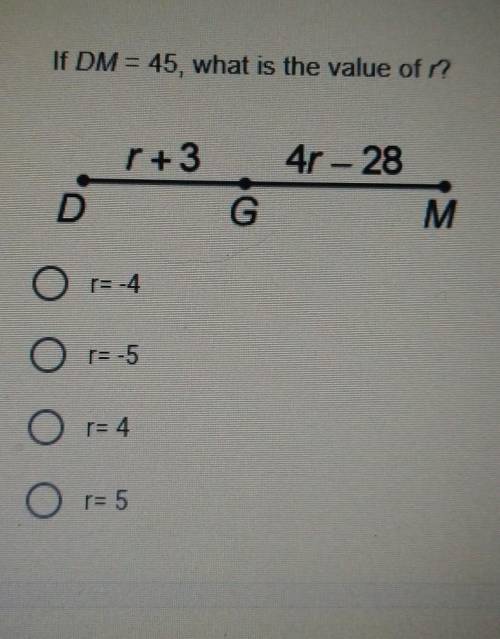 Solve the following problem. * If DM = 45, what is the value of /? r3 4r - 28 D G M O r=-4 Or=-5 O