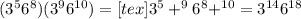 (3^5 6^8)(3^9 6^{10}) = [tex]3^5 + ^9 6^8 + ^{10}= 3^{14} 6^{18}