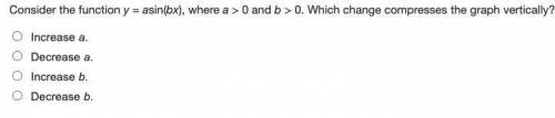 Consider the function y = asin(bx), where a > 0 and b > 0. Which change compresses the graph