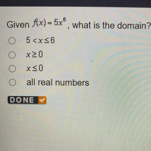 Given f(x) = 5x^6, what is the domain?
5
X>_0
X<_O
all real numbers