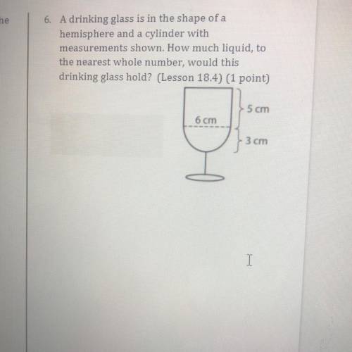 A drinking glass is in the shape of a

hemisphere and a cylinder with
measurements shown. How much