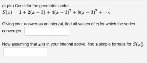 Consider the geometric series S(x)=1+2(x−3)+4(x−3)^2+8(x−3)^3+⋯

Giving your answer as an interval