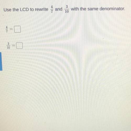 Use the LCD to rewrite
4/7 and 3/10 with the same denominator