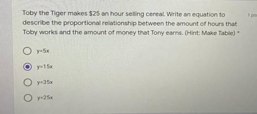 Toby the Tiger makes $25 an hour selling cereal. Write an equation to

describe the proportional r