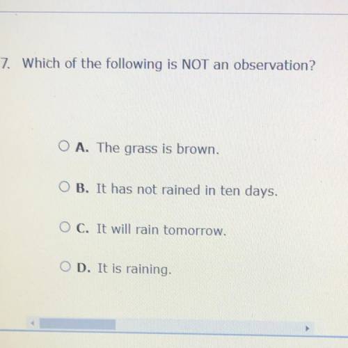 7. Which of the following is NOT an observation?

A. The grass is brown.
B. It has not rained in t