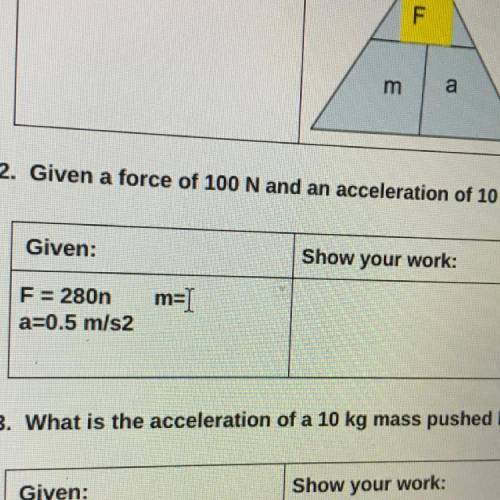 2. Given a force of 100 N and an acceleration of 10 m/s, what is the mass?

Given:
Show your work: