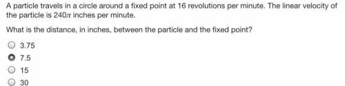 I NEED HELP ASAP. WILL GIVE BRAINLIEST.

A particle travels in a circle around a fixed point at 16