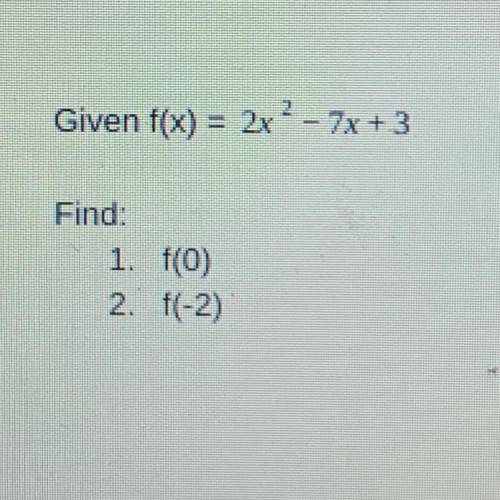 Given f(x) = 2x^2 - 7x+3
Find:
1. f(0)
2. f(-2)