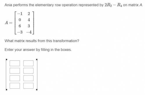 Ania performs the elementary row operation represented by 2R2−R4 on matrix A.

What matrix results