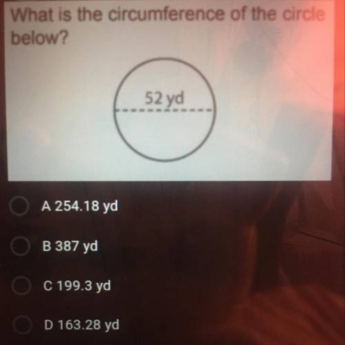 What is the circumference of the circle

below?
52 yd
A 254.18 yd
B 387 yd
C 199.3 yd
D 163.28 yd