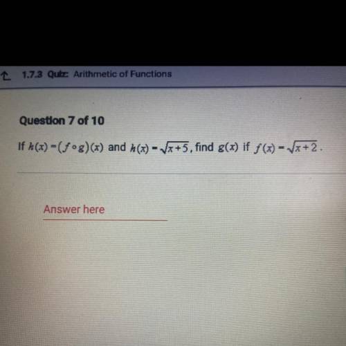 Question 7 of 10
If h(x) = (fºg)(x) and h(x) = Vx+5, find g(x) if f(x) = (x+2.
Answer here