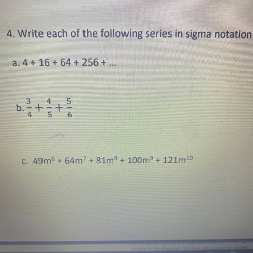 4. Write each of the following series in sigma notation:

a. 4 + 16 + 64 + 256 + ...
b.3/4+4/5+5/6