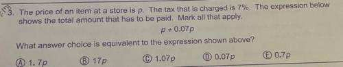Please help.

The price of an item at a store is p. The tax that is charges is 7%. The expression