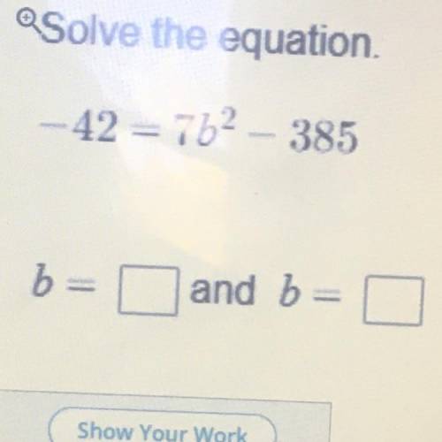 PLEASE HELP
--42 = 7b2 - 385
b=
and b =