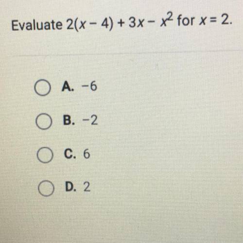 Evaluate 2(x - 4) + 3x - x2 for x = 2.
O A. -6
O B. -2
O C. 6
O D. 2