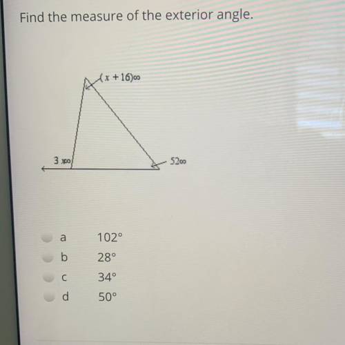 Find the measure of the exterior angle.

(x+16)
3 3.00
5200
a
102°
b
28°
С
34°
d
50°