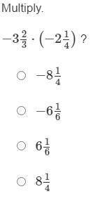 Multiply.
−3 2/3⋅(−2 1/4) ?
−8 1/4
−6 1/6
6 1/6
8 1/4