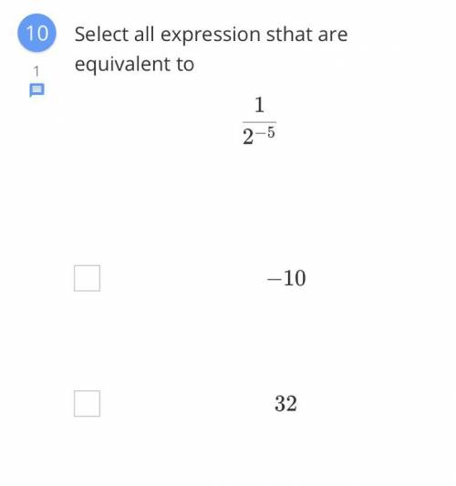 Select all expression sthat are equivalent to 1/2^-5

-10
32
-32
-1/32
2^5
-2^5
-1/10