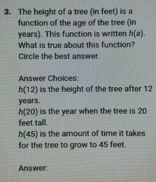 Help Please

The height of a tree (in feet) is a function of the age of the tree (in years). This