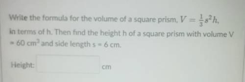 Write the formula for the volume of a square prism, V = s-h, in terms of h. Then find the height h
