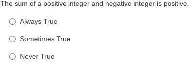 Always, sometimes or never true: The sum of a positive integer and negative integer is positive.