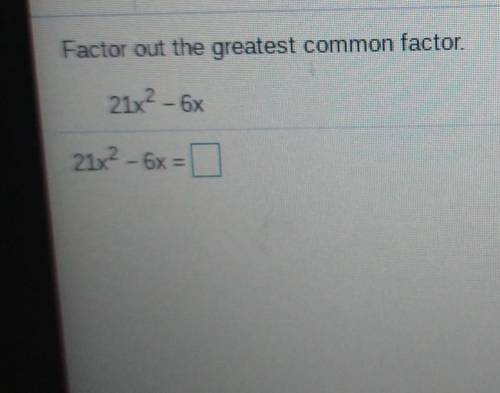 4 Factor out the greatest common factor. 21x2 - 6x 21x2 - 6x =