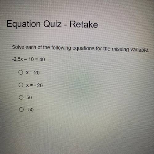 Solve each of the following equations for the missing variable.

-2.5x – 10 = 40
O x = 20
O x= -20
