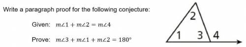 PLS HELP TT

write a paragraph proof for the following conjecture 
Given m∠1 + m∠2 = m∠4
Prove: m∠