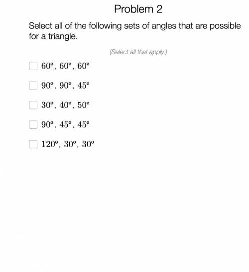 Select all of the following sets of angles that are possible for a triangle, please help me